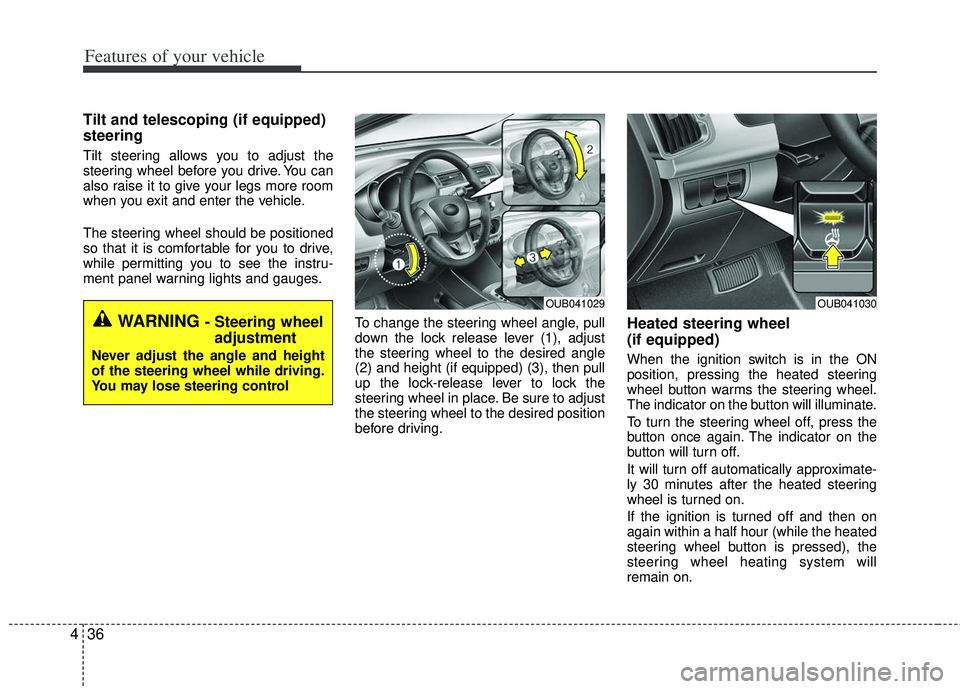 KIA RIO HATCHBACK 2012  Owners Manual Features of your vehicle
36
4
Tilt and telescoping (if equipped)
steering 
Tilt steering allows you to adjust the
steering wheel before you drive. You can
also raise it to give your legs more room
whe