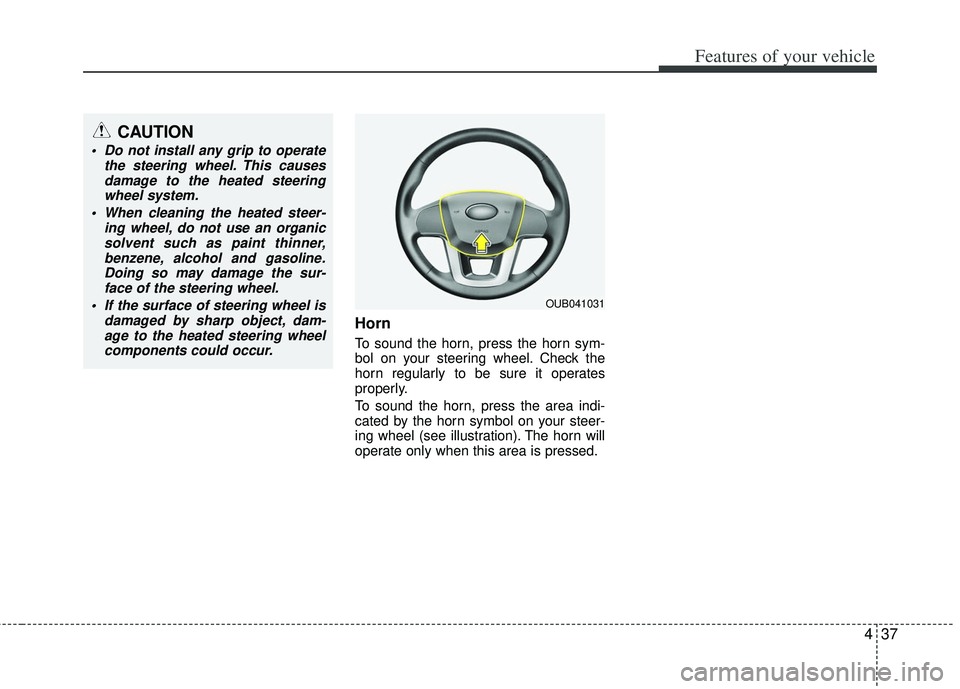 KIA RIO HATCHBACK 2012  Owners Manual 437
Features of your vehicle
Horn
To sound the horn, press the horn sym-
bol on your steering wheel. Check the
horn regularly to be sure it operates
properly.
To sound the horn, press the area indi-
c