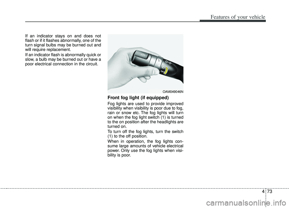 KIA RIO HATCHBACK 2012  Owners Manual 473
Features of your vehicle
If an indicator stays on and does not
flash or if it flashes abnormally, one of the
turn signal bulbs may be burned out and
will require replacement.
If an indicator flash