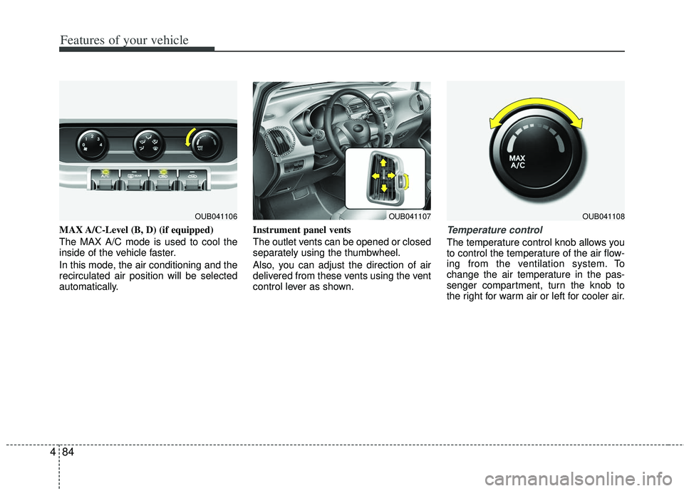 KIA RIO HATCHBACK 2012  Owners Manual Features of your vehicle
84
4
MAX A/C-Level (B, D) (if equipped)
The MAX A/C mode is used to cool the
inside of the vehicle faster.
In this mode, the air conditioning and the
recirculated air position