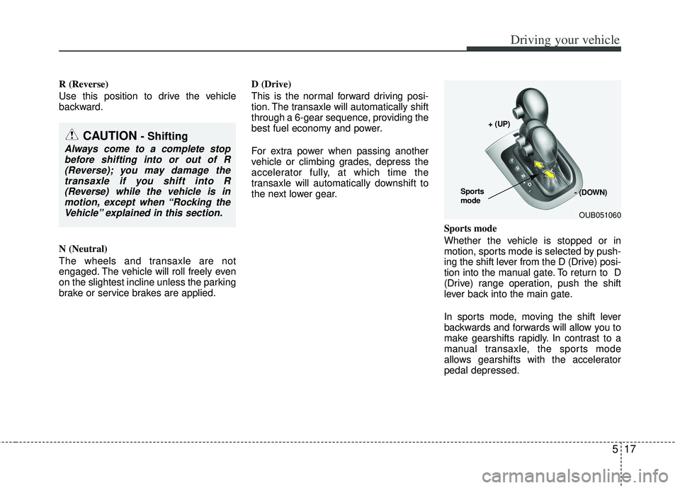KIA RIO HATCHBACK 2012 Owners Manual 517
Driving your vehicle
R (Reverse)
Use this position to drive the vehicle
backward.
N (Neutral)
The wheels and transaxle are not
engaged. The vehicle will roll freely even
on the slightest incline u KIA RIO HATCHBACK 2012 Owners Manual 517
Driving your vehicle
R (Reverse)
Use this position to drive the vehicle
backward.
N (Neutral)
The wheels and transaxle are not
engaged. The vehicle will roll freely even
on the slightest incline u