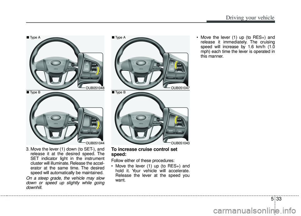 KIA RIO HATCHBACK 2012  Owners Manual 533
Driving your vehicle
3. Move the lever (1) down (to SET-), andrelease it at the desired speed. The
SET indicator light in the instrument
cluster will illuminate. Release the accel-
erator at the s