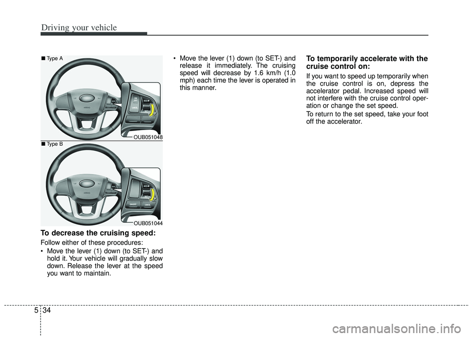 KIA RIO HATCHBACK 2012  Owners Manual Driving your vehicle
34
5
To decrease the cruising speed:
Follow either of these procedures:
 Move the lever (1) down (to SET-) and
hold it. Your vehicle will gradually slow
down. Release the lever at