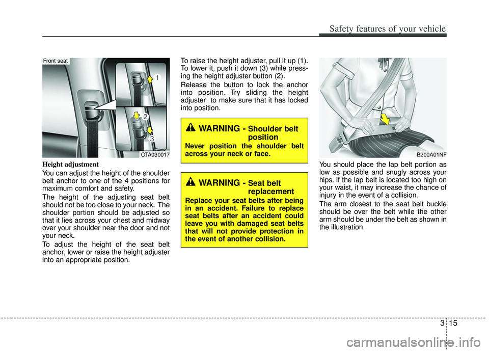 KIA RIO HATCHBACK 2012 Owners Manual 315
Safety features of your vehicle
Height adjustment
You can adjust the height of the shoulder
belt anchor to one of the 4 positions for
maximum comfort and safety.
The height of the adjusting seat KIA RIO HATCHBACK 2012 Owners Manual 315
Safety features of your vehicle
Height adjustment
You can adjust the height of the shoulder
belt anchor to one of the 4 positions for
maximum comfort and safety.
The height of the adjusting seat
