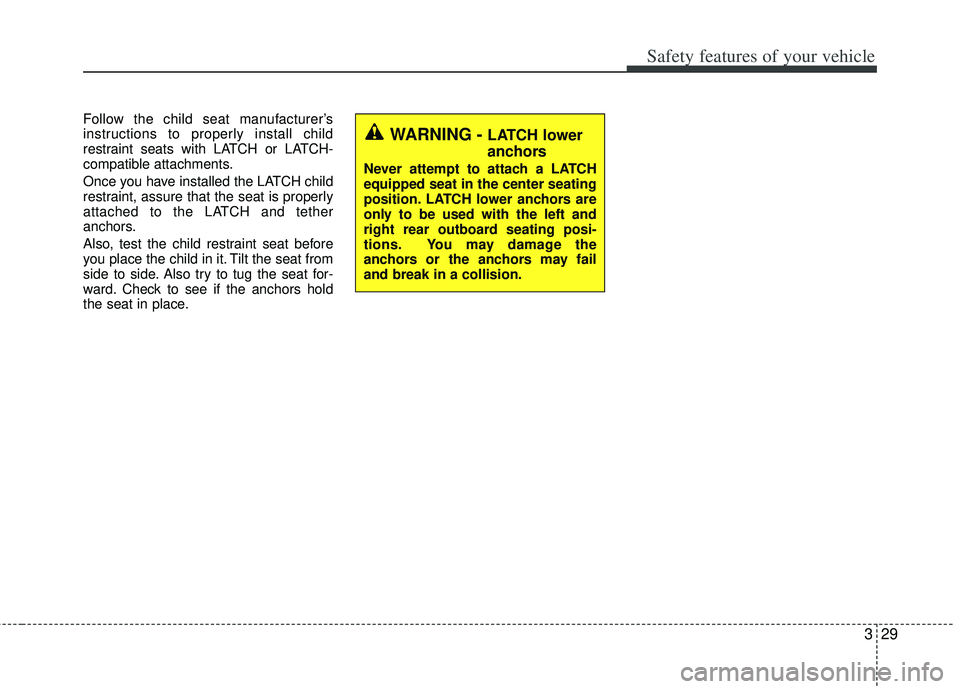 KIA RIO HATCHBACK 2012  Owners Manual 329
Safety features of your vehicle
Follow the child seat manufacturer’s
instructions to properly install child
restraint seats with LATCH or LATCH-
compatible attachments.
Once you have installed t