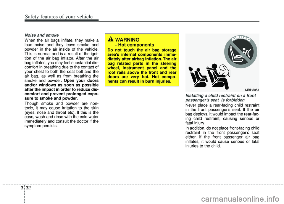KIA RIO HATCHBACK 2012 Owners Manual Safety features of your vehicle
32
3
Noise and smoke
When the air bags inflate, they make a
loud noise and they leave smoke and
powder in the air inside of the vehicle.
This is normal and is a result KIA RIO HATCHBACK 2012 Owners Manual Safety features of your vehicle
32
3
Noise and smoke
When the air bags inflate, they make a
loud noise and they leave smoke and
powder in the air inside of the vehicle.
This is normal and is a result