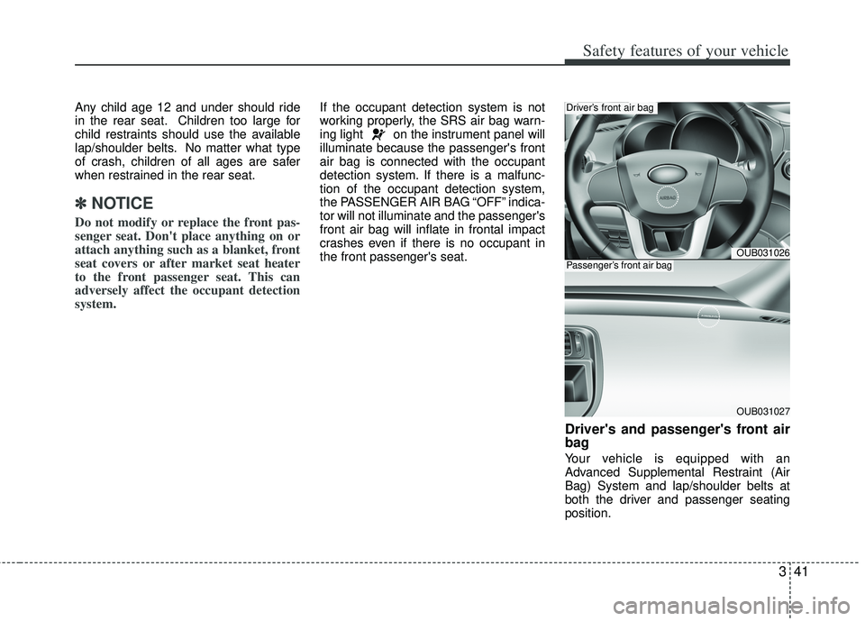 KIA RIO HATCHBACK 2012  Owners Manual 341
Safety features of your vehicle
Any child age 12 and under should ride
in the rear seat. Children too large for
child restraints should use the available
lap/shoulder belts. No matter what type
of