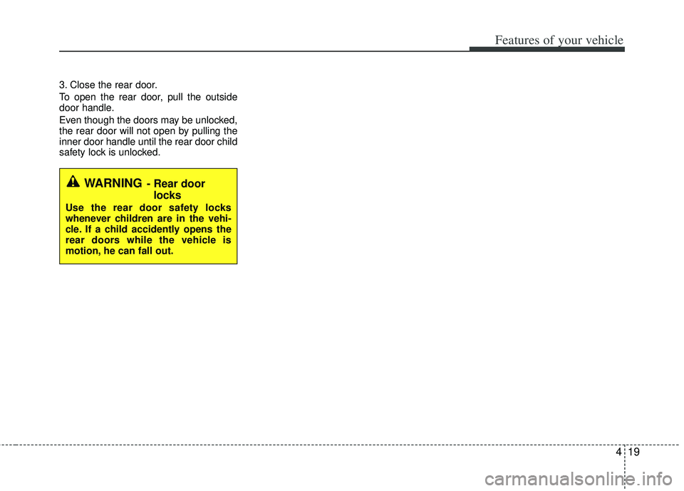 KIA RIO HATCHBACK 2012  Owners Manual 419
Features of your vehicle
3. Close the rear door.
To open the rear door, pull the outside
door handle.
Even though the doors may be unlocked,
the rear door will not open by pulling the
inner door h