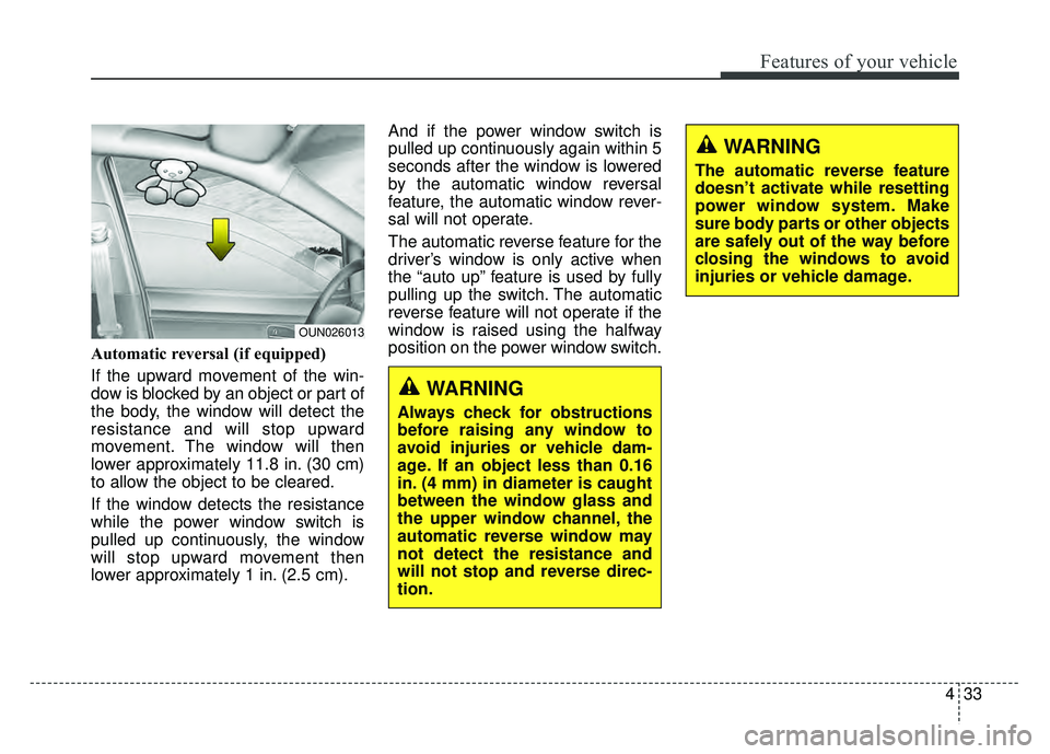 KIA RIO HATCHBACK 2018 Owners Manual 433
Features of your vehicle
Automatic reversal (if equipped)
If the upward movement of the win-
dow is blocked by an object or part of
the body, the window will detect the
resistance and will stop up KIA RIO HATCHBACK 2018 Owners Manual 433
Features of your vehicle
Automatic reversal (if equipped)
If the upward movement of the win-
dow is blocked by an object or part of
the body, the window will detect the
resistance and will stop up