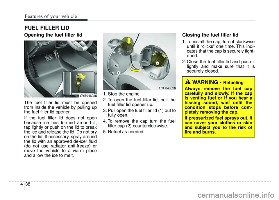 KIA RIO HATCHBACK 2018 Owners Manual Features of your vehicle
38
4
Opening the fuel filler lid
The fuel filler lid must be opened
from inside the vehicle by pulling up
the fuel filler lid opener.
If the fuel filler lid does not open
beca KIA RIO HATCHBACK 2018 Owners Manual Features of your vehicle
38
4
Opening the fuel filler lid
The fuel filler lid must be opened
from inside the vehicle by pulling up
the fuel filler lid opener.
If the fuel filler lid does not open
beca