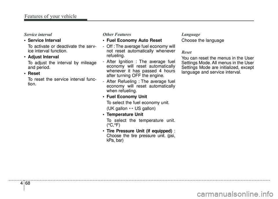 KIA RIO HATCHBACK 2018  Owners Manual Features of your vehicle
68
4
Service interval 
 Service Interval 
To activate or deactivate the serv-
ice interval function.
 Adjust Interval 
To adjust the interval by mileage
and period.
 Reset To 