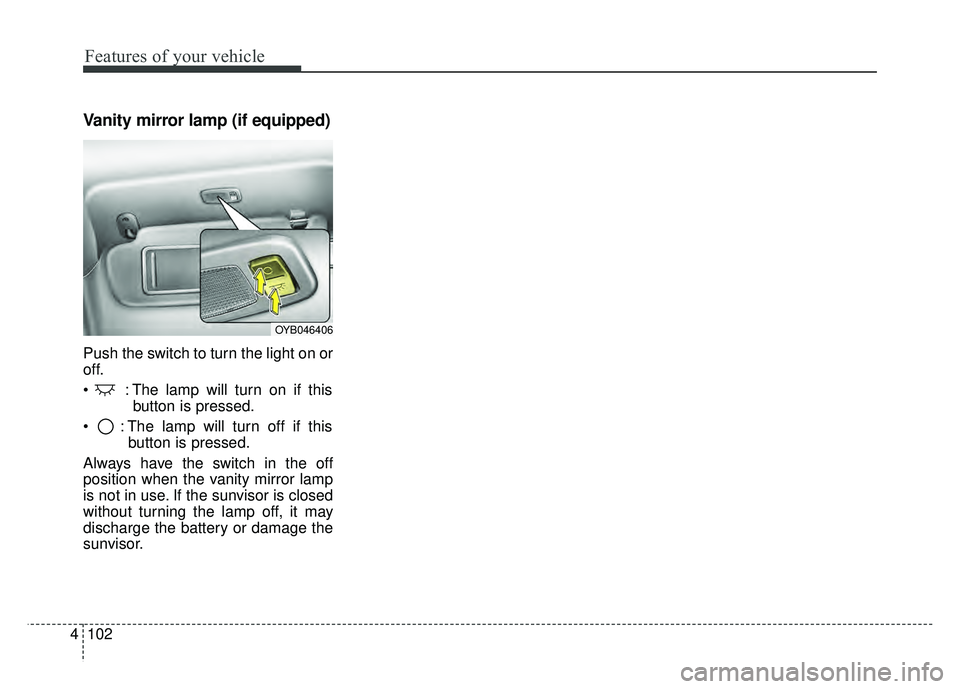 KIA RIO HATCHBACK 2018  Owners Manual Features of your vehicle
102
4
Vanity mirror lamp (if equipped)
Push the switch to turn the light on or
off.
 : The lamp will turn on if this
button is pressed.
 : The lamp will turn off if this butto