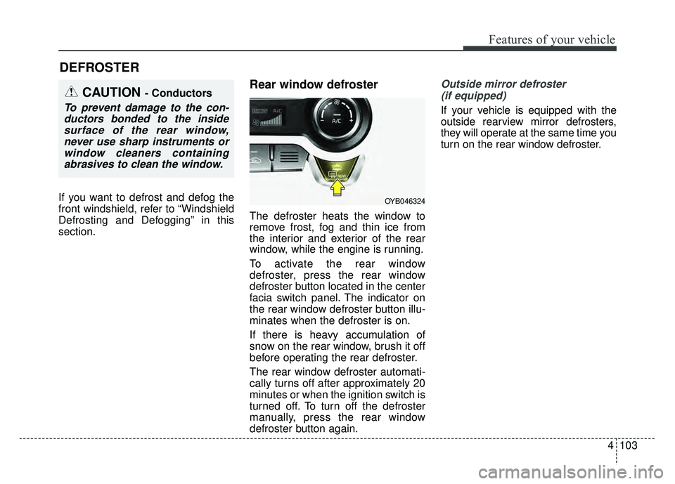 KIA RIO HATCHBACK 2018 Owners Manual 4103
Features of your vehicle
If you want to defrost and defog the
front windshield, refer to “Windshield
Defrosting and Defogging” in this
section.
Rear window defroster
The defroster heats the w KIA RIO HATCHBACK 2018 Owners Manual 4103
Features of your vehicle
If you want to defrost and defog the
front windshield, refer to “Windshield
Defrosting and Defogging” in this
section.
Rear window defroster
The defroster heats the w