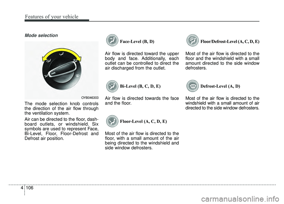 KIA RIO HATCHBACK 2018 Owners Manual Features of your vehicle
106
4
Mode selection
The mode selection knob controls
the direction of the air flow through
the ventilation system.
Air can be directed to the floor, dash-
board outlets, or w KIA RIO HATCHBACK 2018 Owners Manual Features of your vehicle
106
4
Mode selection
The mode selection knob controls
the direction of the air flow through
the ventilation system.
Air can be directed to the floor, dash-
board outlets, or w