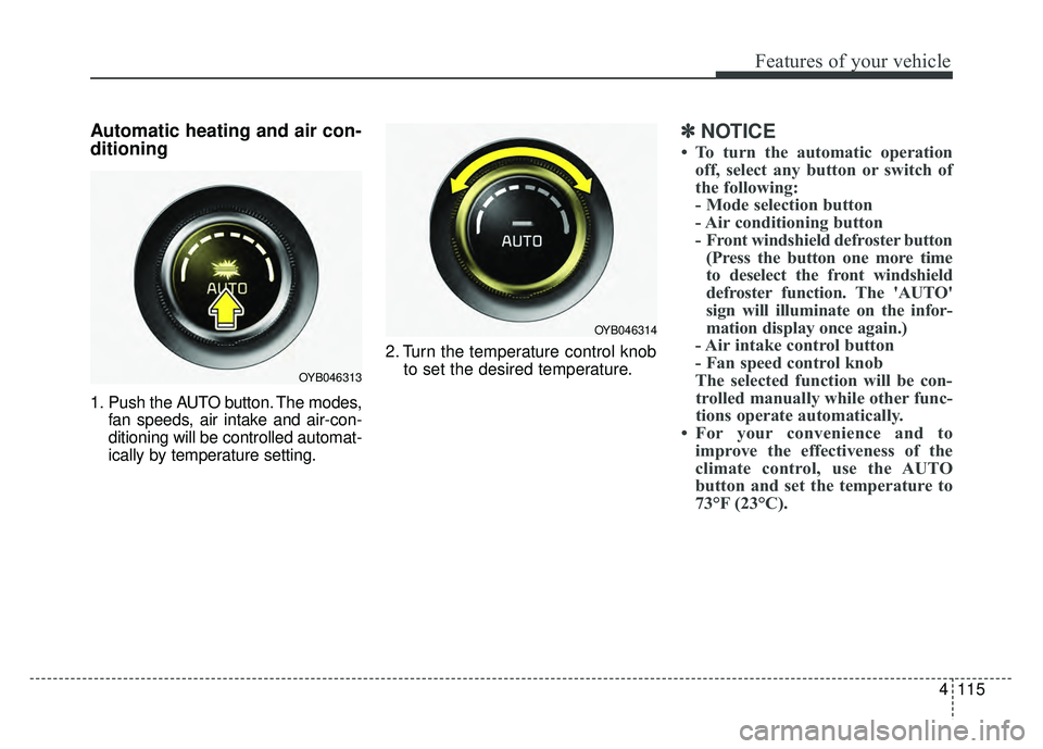 KIA RIO HATCHBACK 2018  Owners Manual 4115
Features of your vehicle
Automatic heating and air con-
ditioning
1. Push the AUTO button. The modes,fan speeds, air intake and air-con-
ditioning will be controlled automat-
ically by temperatur