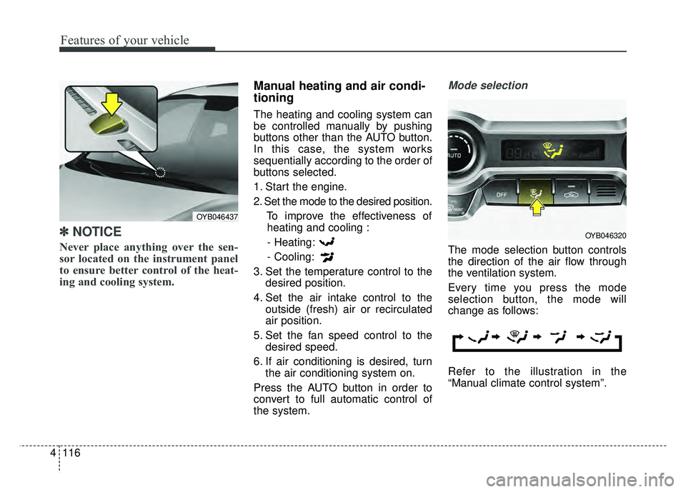 KIA RIO HATCHBACK 2018  Owners Manual Features of your vehicle
116
4
✽
✽
NOTICE
Never place anything over the sen-
sor located on the instrument panel
to ensure better control of the heat-
ing and cooling system.
Manual heating and ai