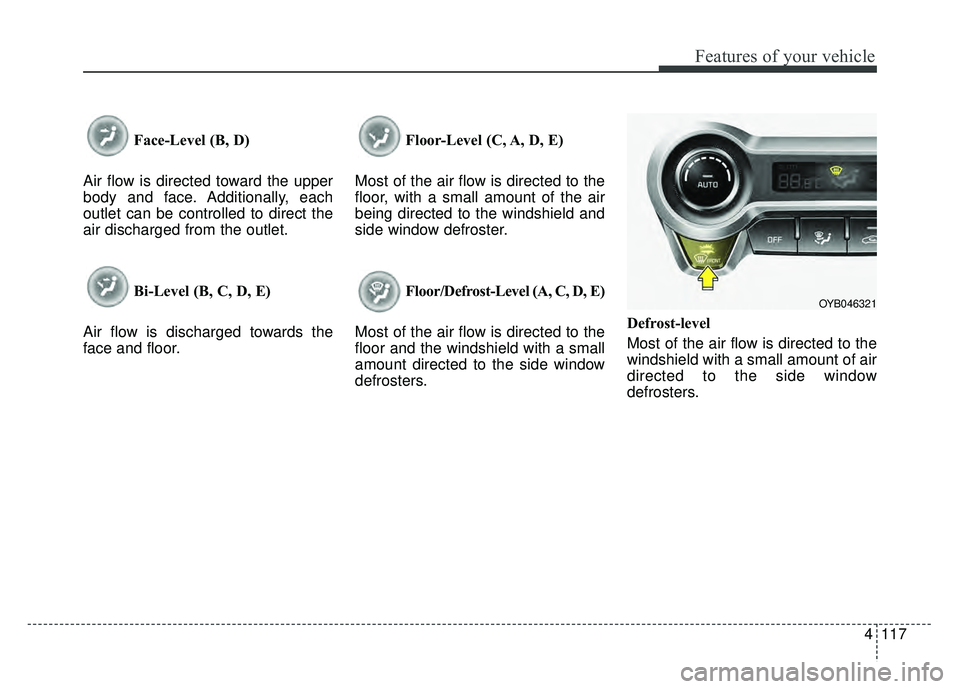 KIA RIO HATCHBACK 2018  Owners Manual 4117
Features of your vehicle
Face-Level (B, D)
Air flow is directed toward the upper
body and face. Additionally, each
outlet can be controlled to direct the
air discharged from the outlet.
Bi-Level 