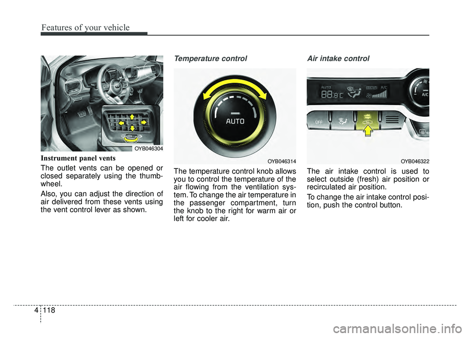 KIA RIO HATCHBACK 2018  Owners Manual Features of your vehicle
118
4
Instrument panel vents
The outlet vents can be opened or
closed separately using the thumb-
wheel.
Also, you can adjust the direction of
air delivered from these vents u