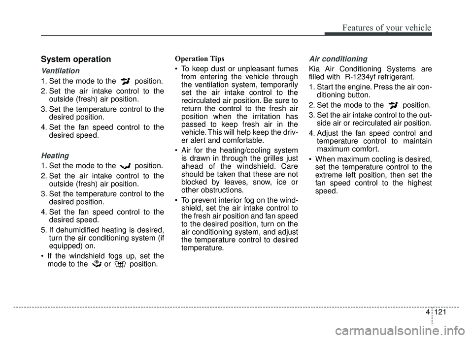 KIA RIO HATCHBACK 2018 Owners Manual 4121
Features of your vehicle
System operation
Ventilation
1. Set the mode to the position.
2. Set the air intake control to theoutside (fresh) air position.
3. Set the temperature control to the des KIA RIO HATCHBACK 2018 Owners Manual 4121
Features of your vehicle
System operation
Ventilation
1. Set the mode to the position.
2. Set the air intake control to theoutside (fresh) air position.
3. Set the temperature control to the des