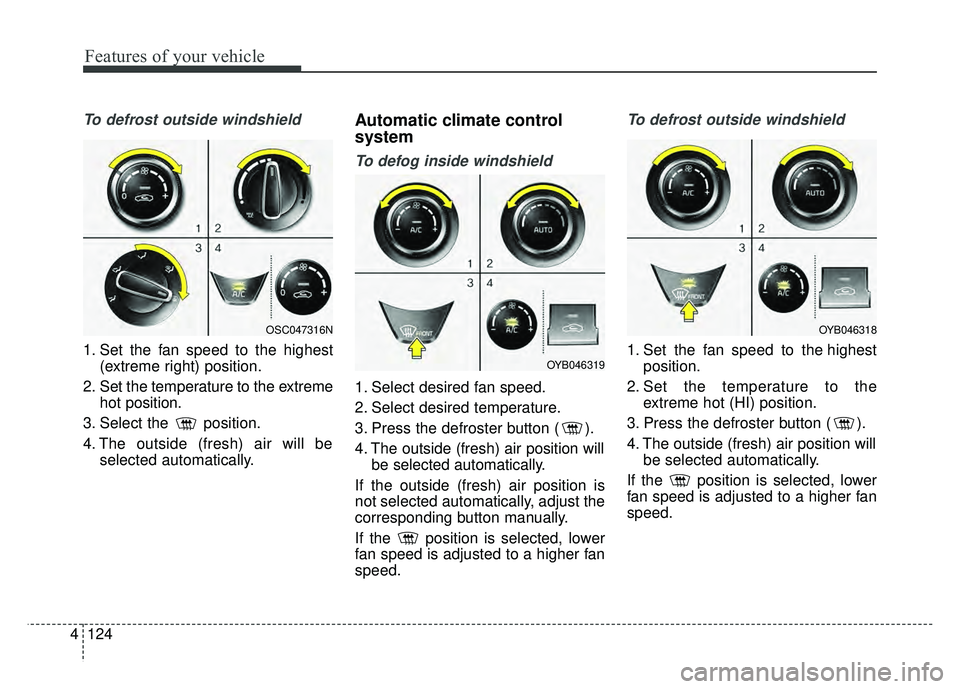 KIA RIO HATCHBACK 2018 Owners Manual Features of your vehicle
124
4
To defrost outside windshield
1. Set the fan speed to the highest
(extreme right) position.
2. Set the temperature to the extreme hot position.
3. Select the position.
KIA RIO HATCHBACK 2018 Owners Manual Features of your vehicle
124
4
To defrost outside windshield
1. Set the fan speed to the highest
(extreme right) position.
2. Set the temperature to the extreme hot position.
3. Select the position.