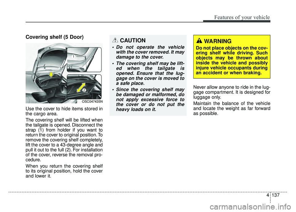 KIA RIO HATCHBACK 2018 Owners Manual 4137
Features of your vehicle
Covering shelf (5 Door)
Use the cover to hide items stored in
the cargo area.
The covering shelf will be lifted when
the tailgate is opened. Disconnect the
strap (1) from KIA RIO HATCHBACK 2018 Owners Manual 4137
Features of your vehicle
Covering shelf (5 Door)
Use the cover to hide items stored in
the cargo area.
The covering shelf will be lifted when
the tailgate is opened. Disconnect the
strap (1) from