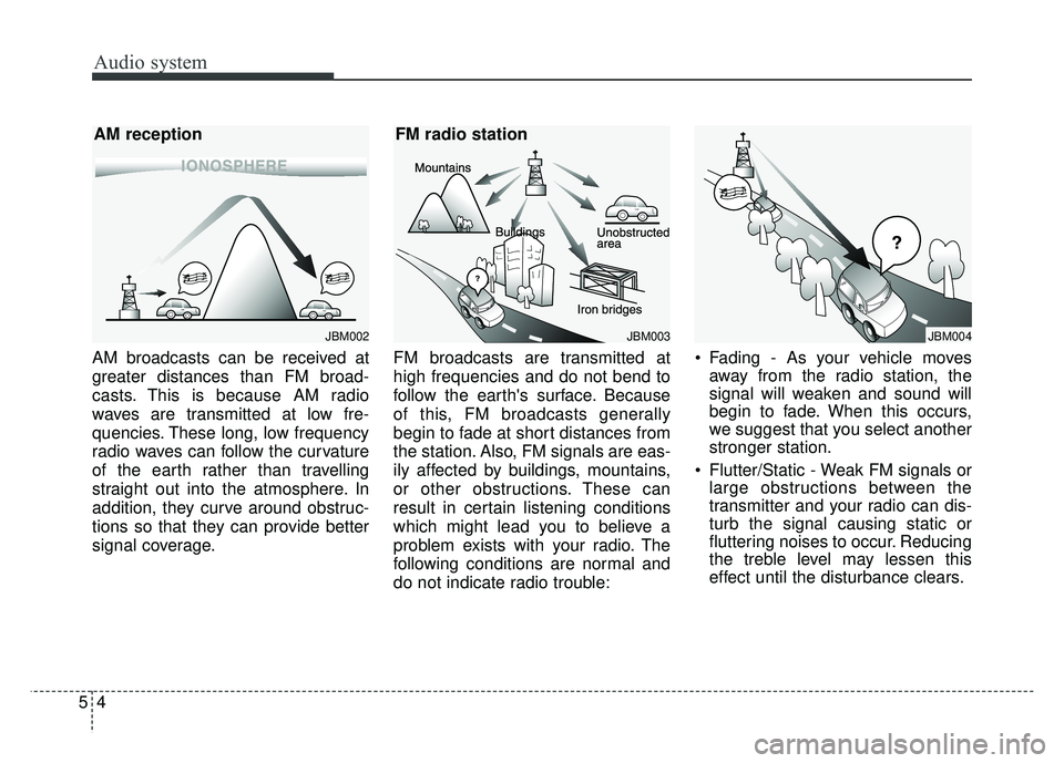 KIA RIO HATCHBACK 2018 Owners Manual Audio system
54AM broadcasts can be received at
greater distances than FM broad-
casts. This is because AM radio
waves are transmitted at low fre-
quencies. These long, low frequency
radio waves can f KIA RIO HATCHBACK 2018 Owners Manual Audio system
54AM broadcasts can be received at
greater distances than FM broad-
casts. This is because AM radio
waves are transmitted at low fre-
quencies. These long, low frequency
radio waves can f