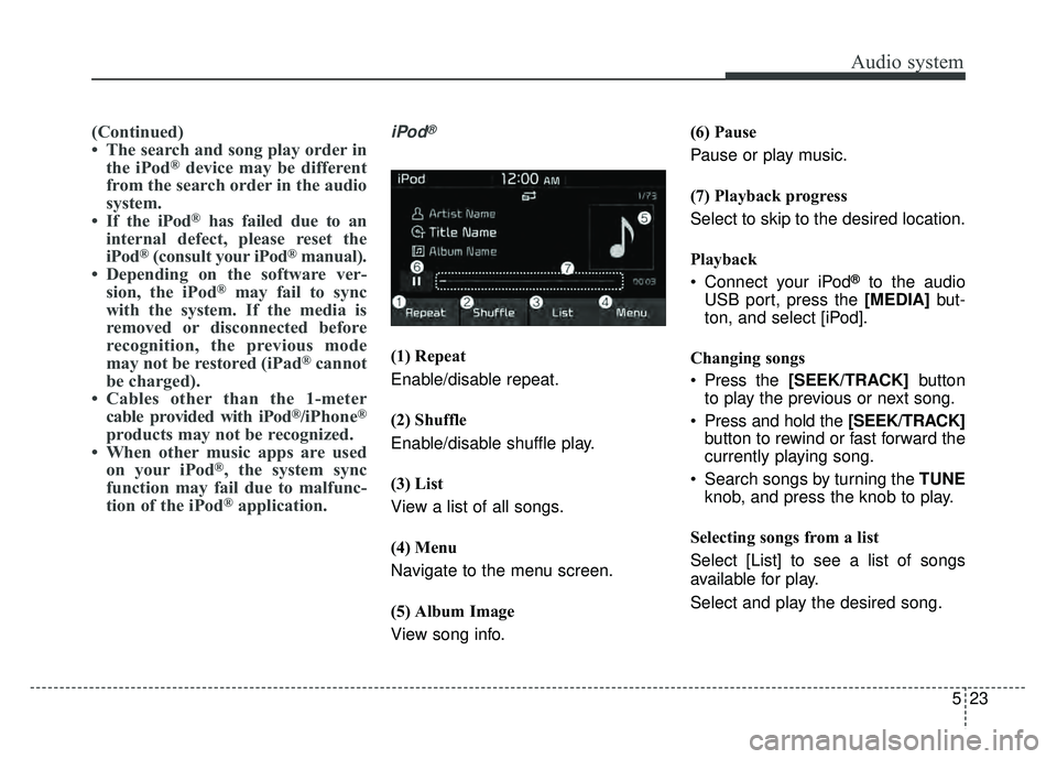 KIA RIO HATCHBACK 2018 Owners Manual Audio system
23
5
(Continued)
• The search and song play order in
the iPod
®device may be different
from the search order in the audio
system.
• If the iPod
®has failed due to an
internal defect KIA RIO HATCHBACK 2018 Owners Manual Audio system
23
5
(Continued)
• The search and song play order in
the iPod
®device may be different
from the search order in the audio
system.
• If the iPod
®has failed due to an
internal defect