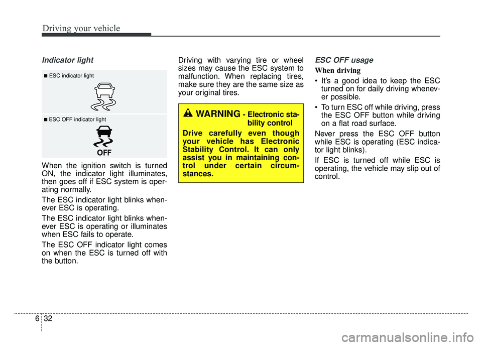 KIA RIO HATCHBACK 2018  Owners Manual Driving your vehicle
32
6
Indicator light
When the ignition switch is turned
ON, the indicator light illuminates,
then goes off if ESC system is oper-
ating normally.
The ESC indicator light blinks wh