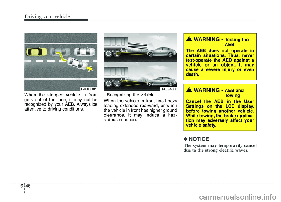 KIA RIO HATCHBACK 2018  Owners Manual Driving your vehicle
46
6
When the stopped vehicle in front
gets out of the lane, it may not be
recognized by your AEB. Always be
attentive to driving conditions. - Recognizing the vehicle 
When the v