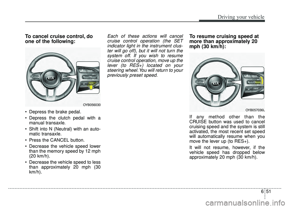 KIA RIO HATCHBACK 2018  Owners Manual 651
Driving your vehicle
To cancel cruise control, do
one of the following:
 Depress the brake pedal.
 Depress the clutch pedal with amanual transaxle.
 Shift into N (Neutral) with an auto- matic tran