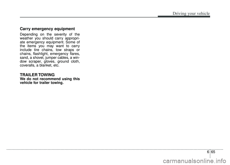 KIA RIO HATCHBACK 2018  Owners Manual 665
Driving your vehicle
Carry emergency equipment
Depending on the severity of the
weather you should carry appropri-
ate emergency equipment. Some of
the items you may want to carry
include tire cha