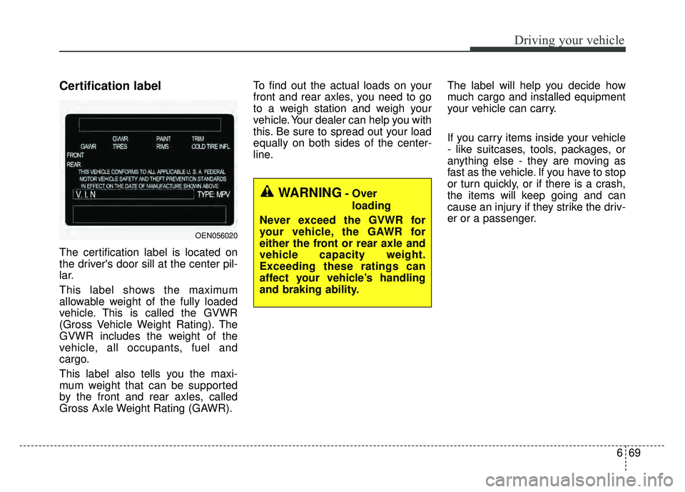 KIA RIO HATCHBACK 2018  Owners Manual 669
Driving your vehicle
Certification label
The certification label is located on
the drivers door sill at the center pil-
lar.
This label shows the maximum
allowable weight of the fully loaded
vehi