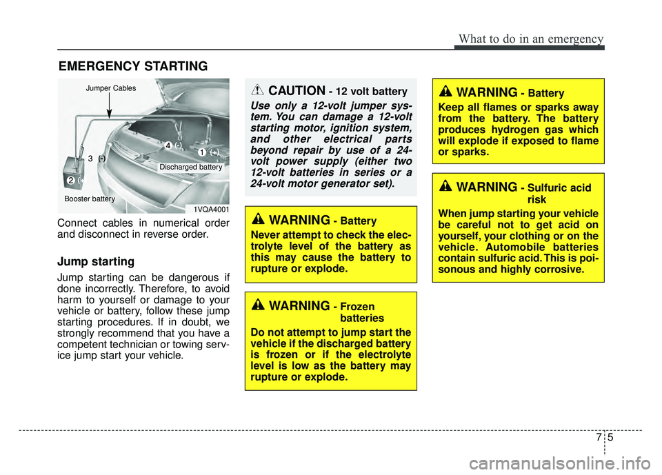 KIA RIO HATCHBACK 2018 Owners Manual 75
What to do in an emergency
EMERGENCY STARTING
Connect cables in numerical order
and disconnect in reverse order.
Jump starting
Jump starting can be dangerous if
done incorrectly. Therefore, to av KIA RIO HATCHBACK 2018 Owners Manual 75
What to do in an emergency
EMERGENCY STARTING
Connect cables in numerical order
and disconnect in reverse order.
Jump starting
Jump starting can be dangerous if
done incorrectly. Therefore, to av