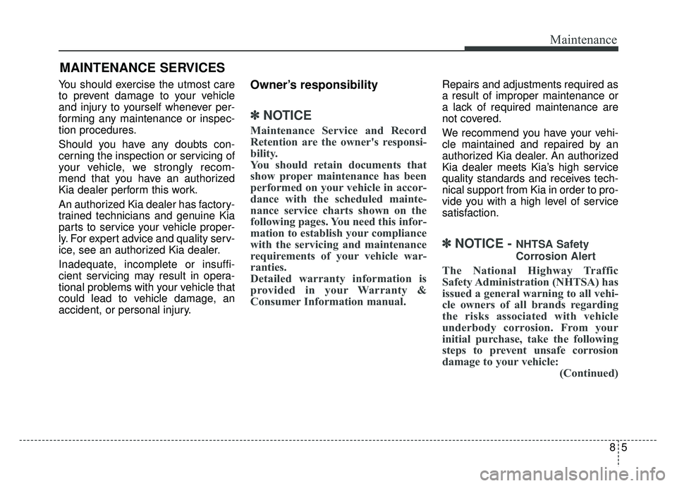 KIA RIO HATCHBACK 2018 Owners Manual 85
Maintenance
MAINTENANCE SERVICES
You should exercise the utmost care
to prevent damage to your vehicle
and injury to yourself whenever per-
forming any maintenance or inspec-
tion procedures.
Shoul KIA RIO HATCHBACK 2018 Owners Manual 85
Maintenance
MAINTENANCE SERVICES
You should exercise the utmost care
to prevent damage to your vehicle
and injury to yourself whenever per-
forming any maintenance or inspec-
tion procedures.
Shoul