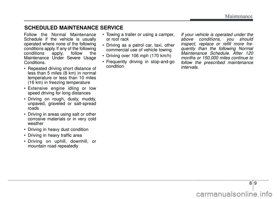 KIA RIO HATCHBACK 2018 Owners Manual 89
Maintenance
SCHEDULED MAINTENANCE SERVICE
Follow the Normal Maintenance
Schedule if the vehicle is usually
operated where none of the following
conditions apply. If any of the following
condition KIA RIO HATCHBACK 2018 Owners Manual 89
Maintenance
SCHEDULED MAINTENANCE SERVICE
Follow the Normal Maintenance
Schedule if the vehicle is usually
operated where none of the following
conditions apply. If any of the following
condition