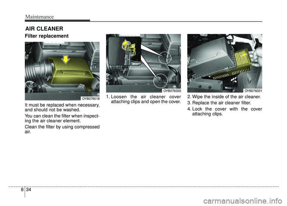 KIA RIO HATCHBACK 2018  Owners Manual Maintenance
34
8
AIR CLEANER
Filter replacement 
It must be replaced when necessary,
and should not be washed.
You can clean the filter when inspect-
ing the air cleaner element.
Clean the filter by u
