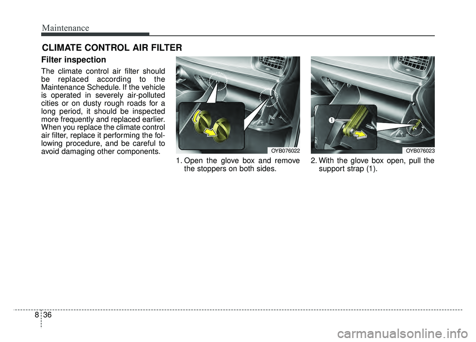 KIA RIO HATCHBACK 2018  Owners Manual Maintenance
36
8
CLIMATE CONTROL AIR FILTER
Filter inspection
The climate control air filter should
be replaced according to the
Maintenance Schedule. If the vehicle
is operated in severely air-pollut
