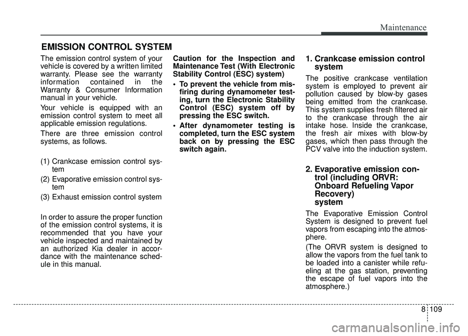 KIA RIO HATCHBACK 2018 Owners Manual 8109
Maintenance
EMISSION CONTROL SYSTEM
The emission control system of your
vehicle is covered by a written limited
warranty. Please see the warranty
information contained in the
Warranty & Consumer KIA RIO HATCHBACK 2018 Owners Manual 8109
Maintenance
EMISSION CONTROL SYSTEM
The emission control system of your
vehicle is covered by a written limited
warranty. Please see the warranty
information contained in the
Warranty & Consumer