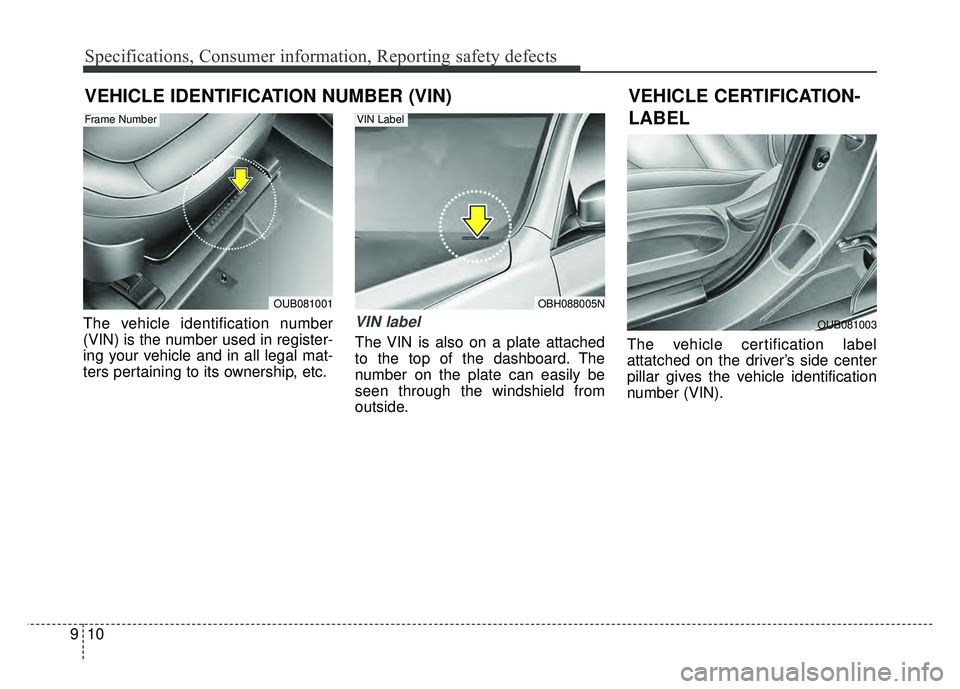 KIA RIO HATCHBACK 2018  Owners Manual Specifications, Consumer information, Reporting safety defects
10
9
VEHICLE IDENTIFICATION NUMBER (VIN)
The vehicle identification number
(VIN) is the number used in register-
ing your vehicle and in 