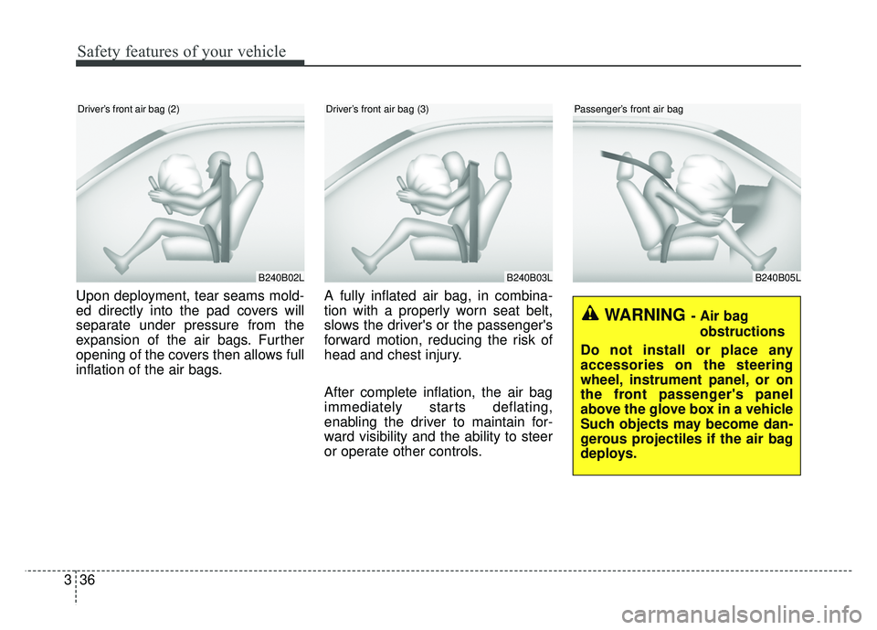 KIA RIO HATCHBACK 2018  Owners Manual Safety features of your vehicle
36
3
Upon deployment, tear seams mold-
ed directly into the pad covers will
separate under pressure from the
expansion of the air bags. Further
opening of the covers th