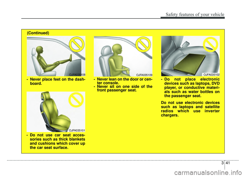 KIA RIO HATCHBACK 2018  Owners Manual 341
Safety features of your vehicle
OJFA035109
- Never lean on the door or cen-ter console.
- Never sit on one side of the front passenger seat.
OJFA035108
- Never place feet on the dash-
board.
OJFA0