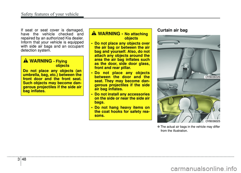 KIA RIO HATCHBACK 2018 Owners Manual Safety features of your vehicle
48
3
If seat or seat cover is damaged,
have the vehicle checked and
repaired by an authorized Kia dealer.
Inform that your vehicle is equipped
with side air bags and an KIA RIO HATCHBACK 2018 Owners Manual Safety features of your vehicle
48
3
If seat or seat cover is damaged,
have the vehicle checked and
repaired by an authorized Kia dealer.
Inform that your vehicle is equipped
with side air bags and an