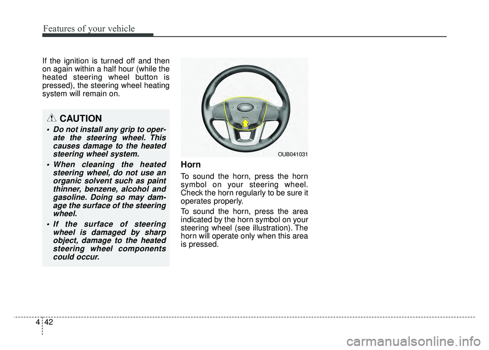 KIA RIO HATCHBACK 2016  Owners Manual Features of your vehicle
42
4
If the ignition is turned off and then
on again within a half hour (while the
heated steering wheel button is
pressed), the steering wheel heating
system will remain on.

