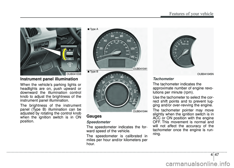 KIA RIO HATCHBACK 2016  Owners Manual 447
Features of your vehicle
Instrument panel illumination 
When the vehicle’s parking lights or
headlights are on, push upward or
downward the illumination control
knob to adjust the brightness of 