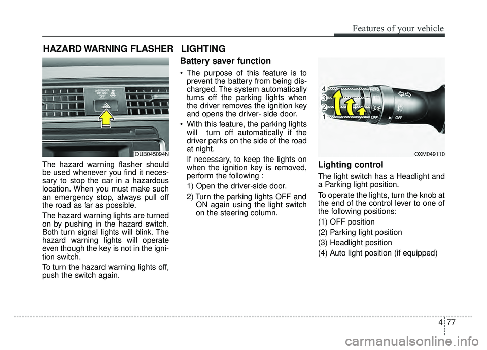 KIA RIO HATCHBACK 2016  Owners Manual 477
Features of your vehicle
The hazard warning flasher should
be used whenever you find it neces-
sary to stop the car in a hazardous
location. When you must make such
an emergency stop, always pull 