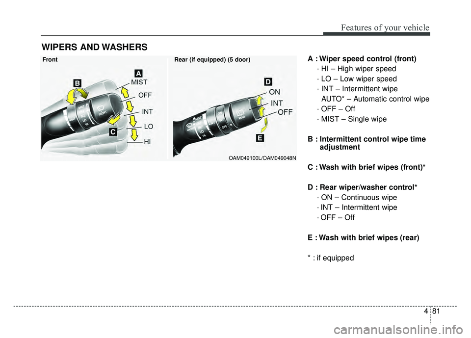 KIA RIO HATCHBACK 2016  Owners Manual 481
Features of your vehicle
A : Wiper speed control (front)· HI – High wiper speed
· LO – Low wiper speed
· INT – Intermittent wipe AUTO* – Automatic control wipe
· OFF – Off
· MIST 