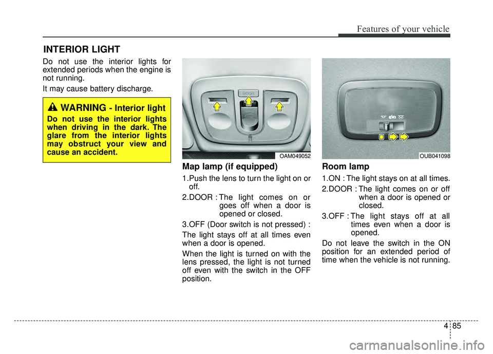 KIA RIO HATCHBACK 2016  Owners Manual 485
Features of your vehicle
Do not use the interior lights for
extended periods when the engine is
not running.
It may cause battery discharge.
Map lamp (if equipped) 
1.Push the lens to turn the lig