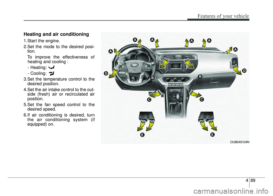KIA RIO HATCHBACK 2016  Owners Manual 489
Features of your vehicle
Heating and air conditioning
1.Start the engine.
2.Set the mode to the desired posi-tion.
To improve the effectiveness of heating and cooling :
- Heating:
- Cooling:
3.Set