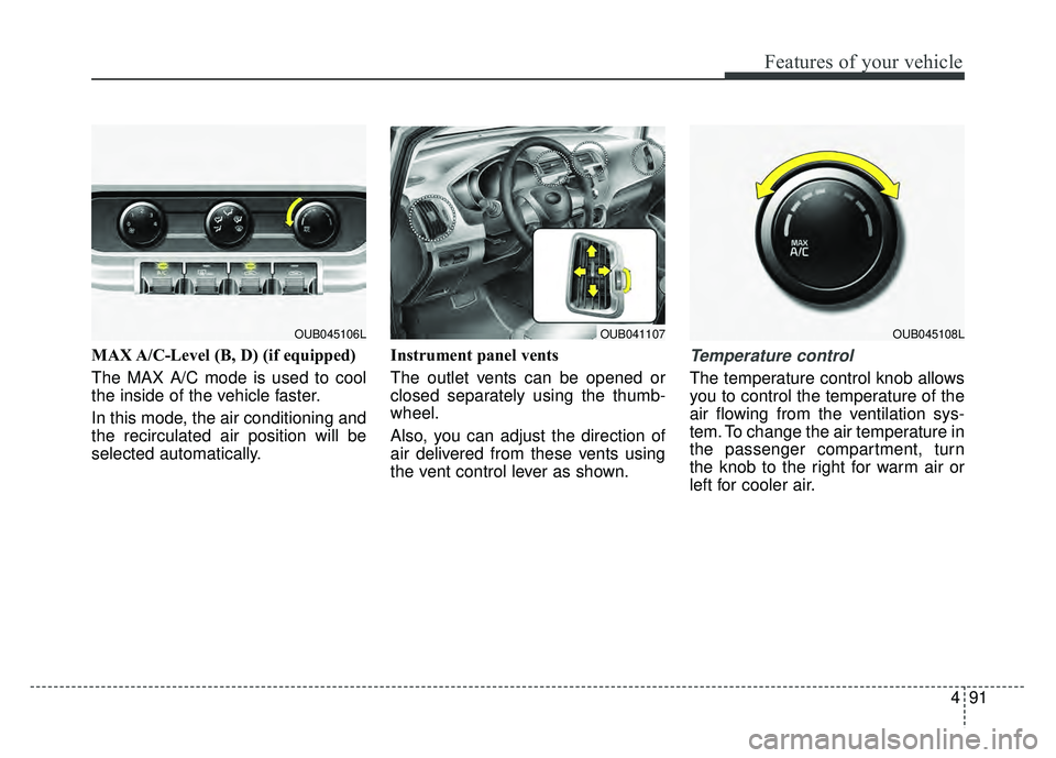 KIA RIO HATCHBACK 2016  Owners Manual 491
Features of your vehicle
MAX A/C-Level (B, D) (if equipped)
The MAX A/C mode is used to cool
the inside of the vehicle faster.
In this mode, the air conditioning and
the recirculated air position 