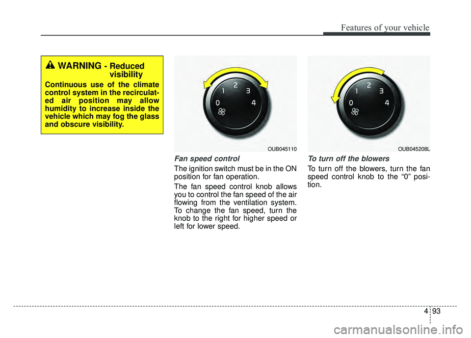 KIA RIO HATCHBACK 2016  Owners Manual 493
Features of your vehicle
Fan speed control
The ignition switch must be in the ON
position for fan operation.
The fan speed control knob allows
you to control the fan speed of the air
flowing from 